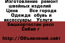 Изготовление, ремонт швейных изделий › Цена ­ 1 - Все города Одежда, обувь и аксессуары » Услуги   . Башкортостан респ.,Сибай г.